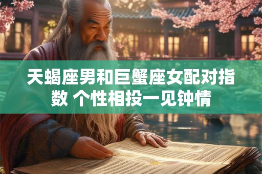 天蝎座男和巨蟹座女配对指数 个性相投一见钟情