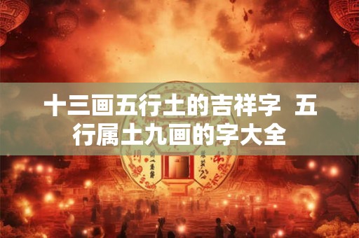 十三画五行土的吉祥字  五行属土九画的字大全