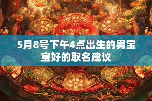 5月8号下午4点出生的男宝宝好的取名建议