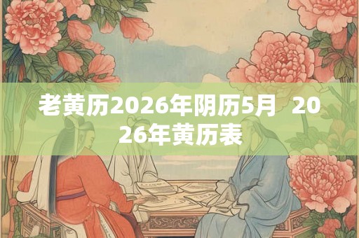老黄历2026年阴历5月  2026年黄历表