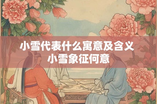 小雪代表什么寓意及含义 小雪象征何意 小雪代表什么寓意及含义 小雪象征何意