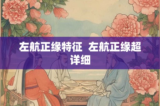 左航正缘特征  左航正缘超详细