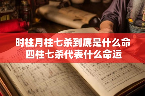 时柱月柱七杀到底是什么命 四柱七杀代表什么命运