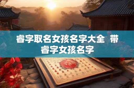 睿字取名女孩名字大全  带睿字女孩名字