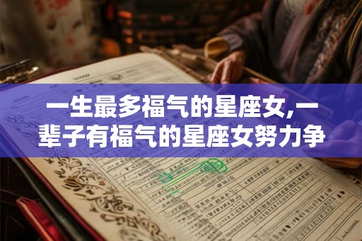 一生最多福气的星座女,一辈子有福气的星座女努力争取