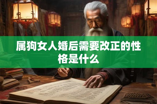属狗女人婚后需要改正的性格是什么 属狗女人婚后需要改正的性格是什么