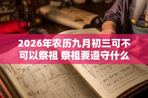 2026年农历九月初三可不可以祭祖 祭祖要遵守什么