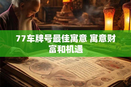 77车牌号最佳寓意 寓意财富和机遇