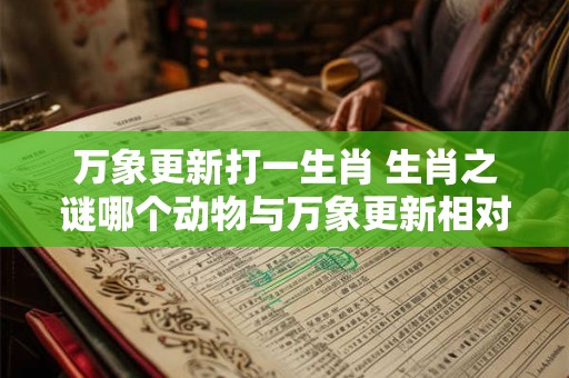 万象更新打一生肖 生肖之谜哪个动物与万象更新相对应
