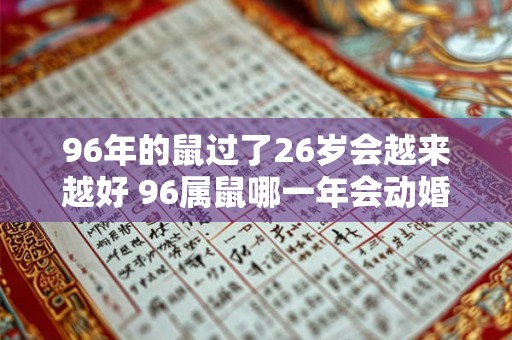 96年的鼠过了26岁会越来越好 96属鼠哪一年会动婚