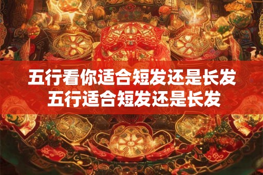 五行看你适合短发还是长发 五行适合短发还是长发