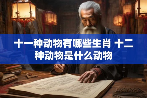 十一种动物有哪些生肖 十二种动物是什么动物