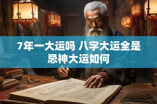 7年一大运吗 八字大运全是忌神大运如何