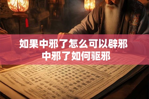 如果中邪了怎么可以辟邪  中邪了如何驱邪