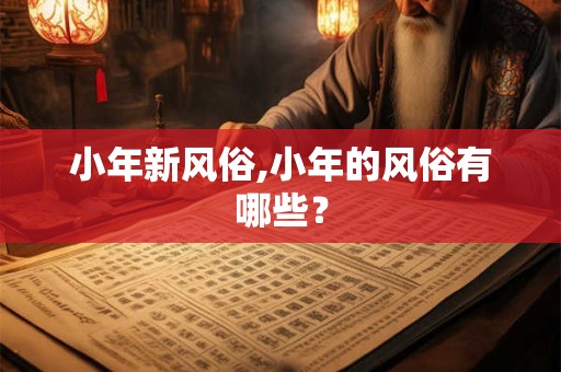 小年新风俗,小年的风俗有哪些？