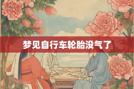 梦见自行车轮胎没气了 梦见自行车轮胎没气了
