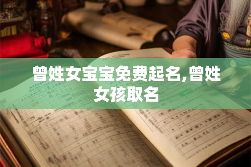 曾姓女宝宝免费起名,曾姓女孩取名 曾姓女宝宝免费起名,曾姓女孩取名