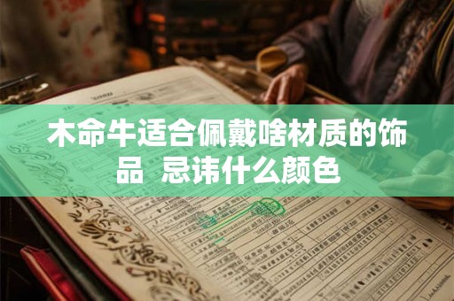木命牛适合佩戴啥材质的饰品 忌讳什么颜色 木命牛适合佩戴啥材质的饰品 忌讳什么颜色