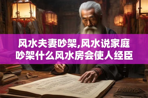风水夫妻吵架,风水说家庭吵架什么风水房会使人经臣