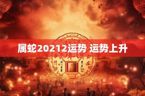 属蛇20212运势 运势上升