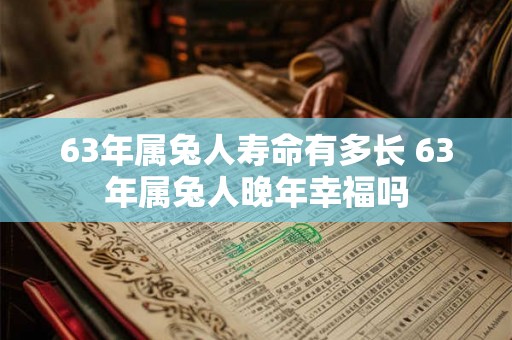 63年属兔人寿命有多长 63年属兔人晚年幸福吗