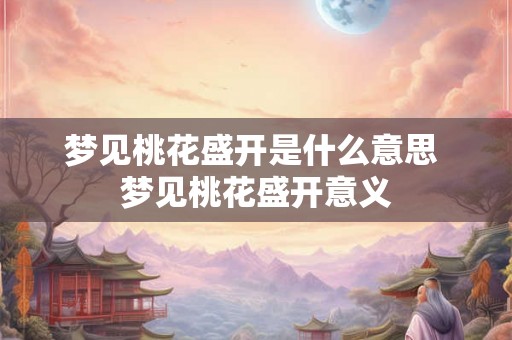梦见桃花盛开是什么意思 梦见桃花盛开意义