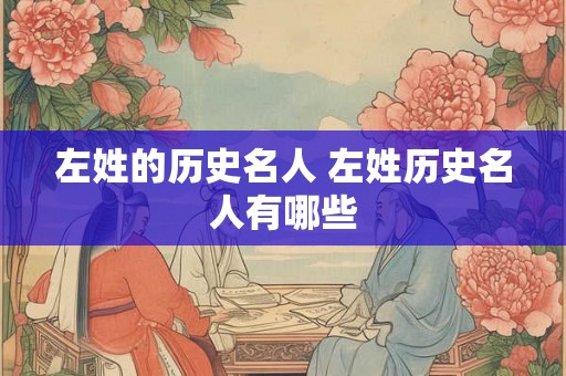 左姓的历史名人 左姓历史名人有哪些