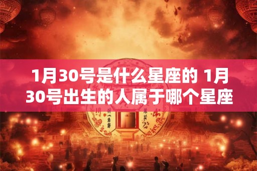 1月30号是什么星座的 1月30号出生的人属于哪个星座
