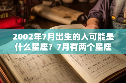 2002年7月出生的人可能是什么星座?7月有两个星座吗? 2002年7月出生的人可能是什么星座?7月有两个星座吗?