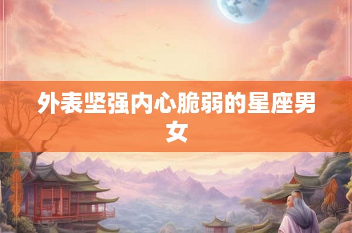 外表坚强内心脆弱的星座男女