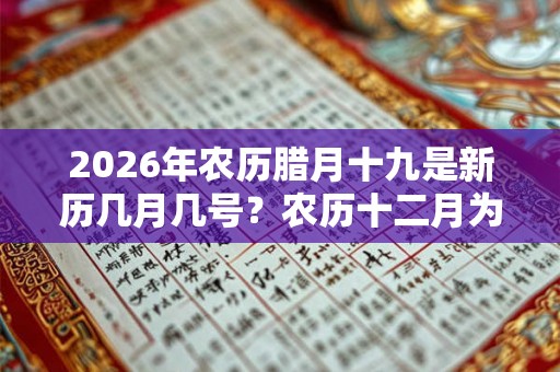 2026年农历腊月十九是新历几月几号？农历十二月为何叫“腊月”？