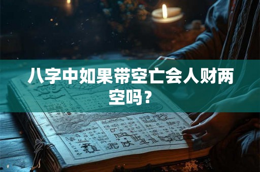 八字中如果带空亡会人财两空吗？
