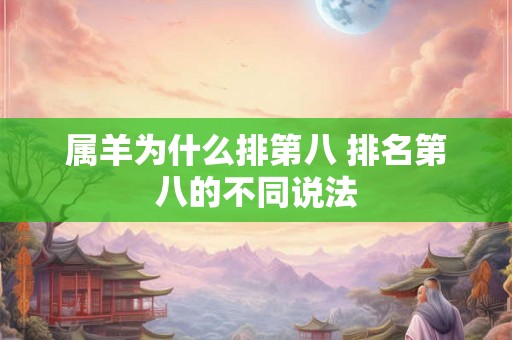 属羊为什么排第八 排名第八的不同说法