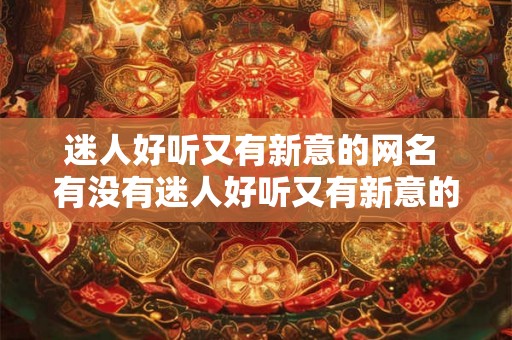 迷人好听又有新意的网名 有没有迷人好听又有新意的网名推荐