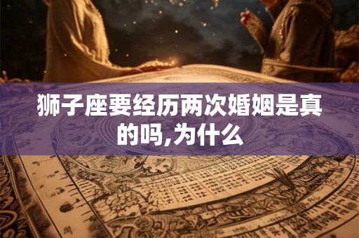 狮子座要经历两次婚姻是真的吗,为什么