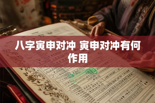 八字寅申对冲 寅申对冲有何作用
