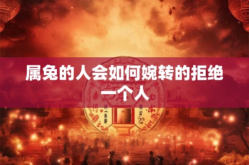 属兔的人会如何婉转的拒绝一个人