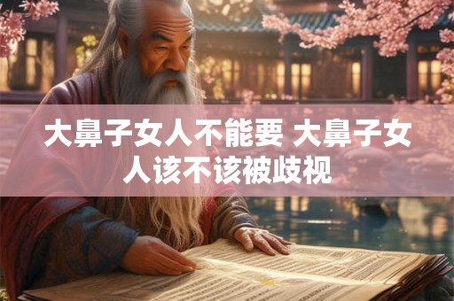 大鼻子女人不能要 大鼻子女人该不该被歧视