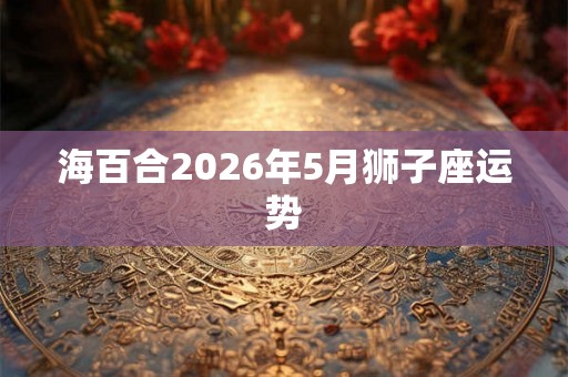 海百合2026年5月狮子座运势