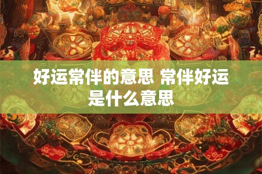 好运常伴的意思 常伴好运是什么意思