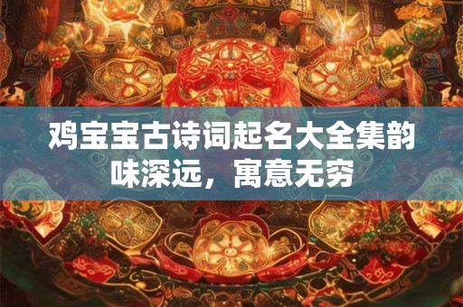 鸡宝宝古诗词起名大全集韵味深远,寓意无穷 鸡宝宝古诗词起名大全集韵味深远,寓意无穷