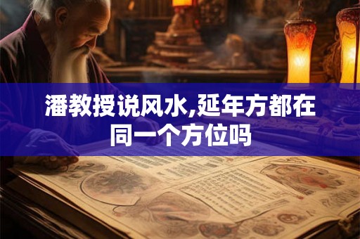 潘教授说风水,延年方都在同一个方位吗