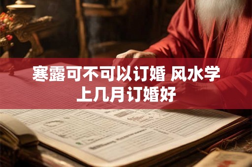 寒露可不可以订婚 风水学上几月订婚好