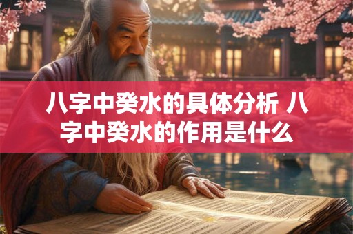 八字中癸水的具体分析 八字中癸水的作用是什么