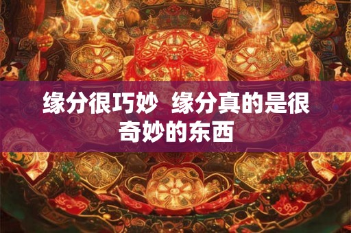 缘分很巧妙  缘分真的是很奇妙的东西