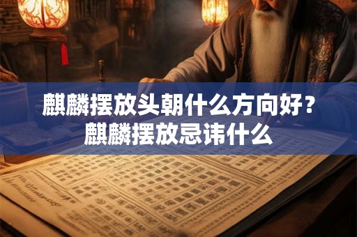 麒麟摆放头朝什么方向好？麒麟摆放忌讳什么
