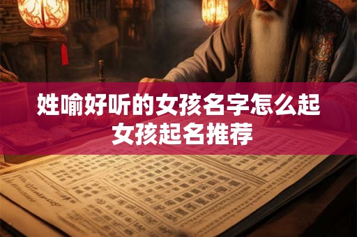 姓喻好听的女孩名字怎么起 女孩起名推荐