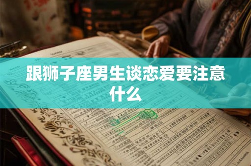 跟狮子座男生谈恋爱要注意什么