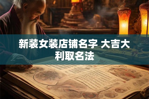 新装女装店铺名字 大吉大利取名法