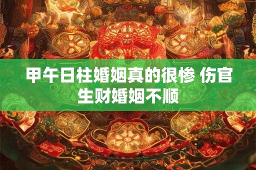 甲午日柱婚姻真的很惨 伤官生财婚姻不顺